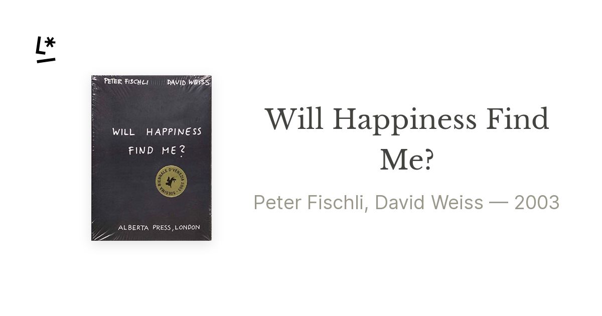 Will Happiness Find Me? by Peter Fischli, David Weiss | Literal